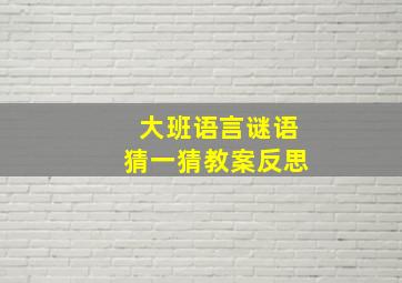 大班语言谜语猜一猜教案反思