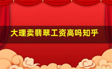 大理卖翡翠工资高吗知乎