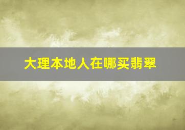 大理本地人在哪买翡翠