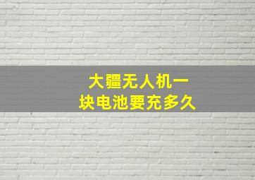 大疆无人机一块电池要充多久