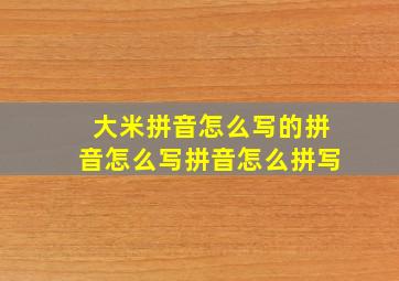 大米拼音怎么写的拼音怎么写拼音怎么拼写