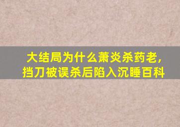 大结局为什么萧炎杀药老,挡刀被误杀后陷入沉睡百科