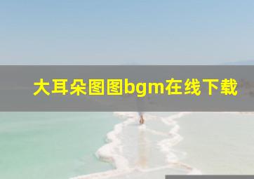 大耳朵图图bgm在线下载