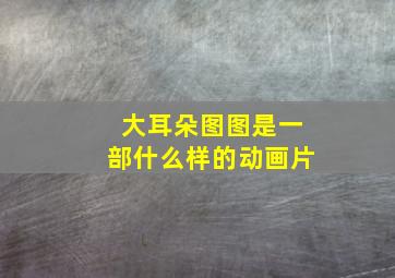 大耳朵图图是一部什么样的动画片