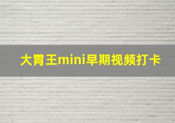 大胃王mini早期视频打卡