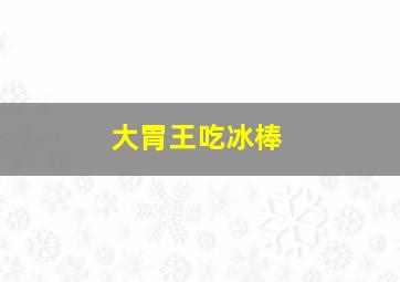 大胃王吃冰棒