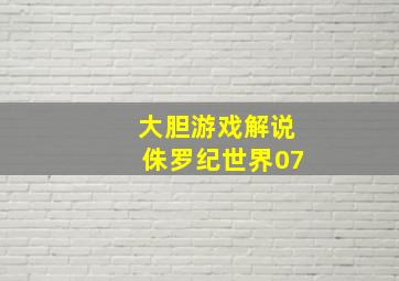 大胆游戏解说侏罗纪世界07