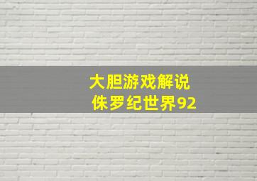 大胆游戏解说侏罗纪世界92