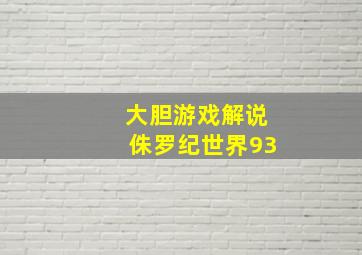 大胆游戏解说侏罗纪世界93