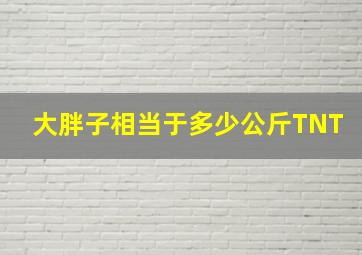 大胖子相当于多少公斤TNT