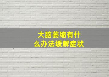 大脑萎缩有什么办法缓解症状