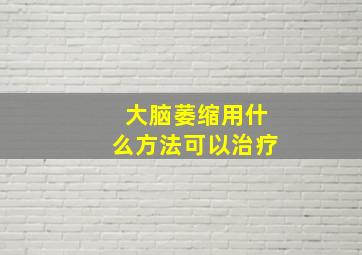 大脑萎缩用什么方法可以治疗