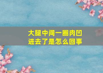 大腿中间一圈肉凹进去了是怎么回事