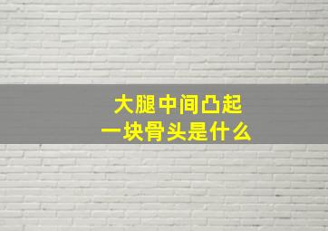 大腿中间凸起一块骨头是什么