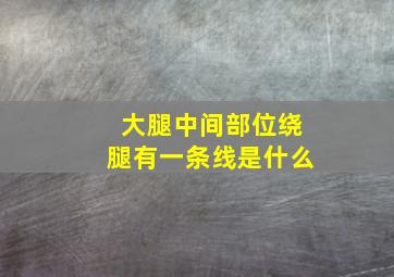 大腿中间部位绕腿有一条线是什么