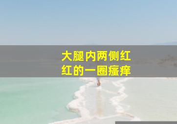 大腿内两侧红红的一圈瘙痒