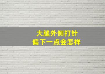 大腿外侧打针偏下一点会怎样