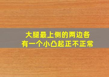 大腿最上侧的两边各有一个小凸起正不正常