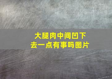 大腿肉中间凹下去一点有事吗图片