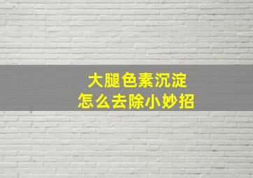 大腿色素沉淀怎么去除小妙招