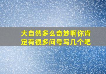 大自然多么奇妙啊你肯定有很多问号写几个吧