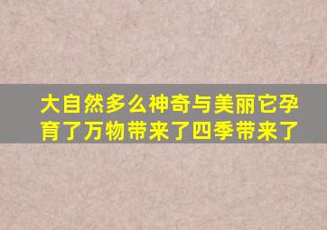 大自然多么神奇与美丽它孕育了万物带来了四季带来了