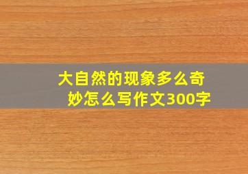 大自然的现象多么奇妙怎么写作文300字