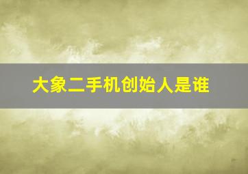 大象二手机创始人是谁