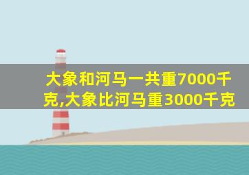 大象和河马一共重7000千克,大象比河马重3000千克