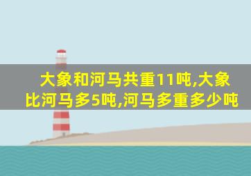 大象和河马共重11吨,大象比河马多5吨,河马多重多少吨