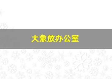 大象放办公室