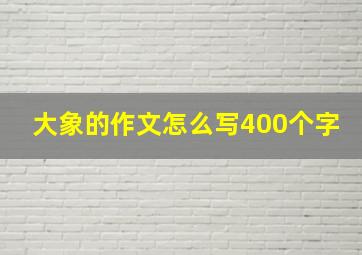 大象的作文怎么写400个字