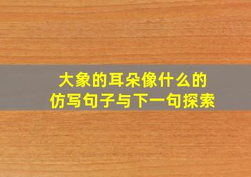 大象的耳朵像什么的仿写句子与下一句探索