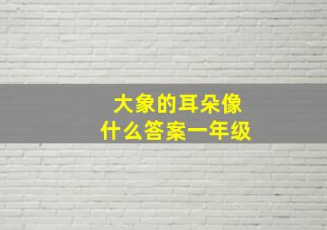 大象的耳朵像什么答案一年级