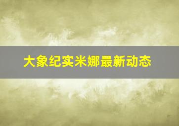 大象纪实米娜最新动态