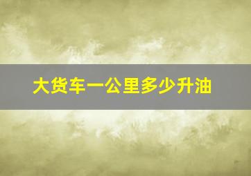 大货车一公里多少升油