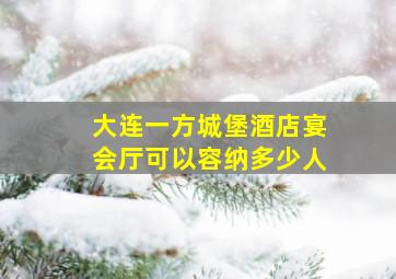 大连一方城堡酒店宴会厅可以容纳多少人