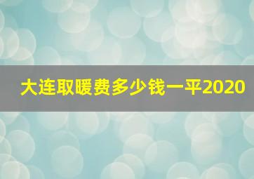 大连取暖费多少钱一平2020