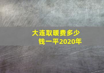 大连取暖费多少钱一平2020年