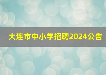 大连市中小学招聘2024公告