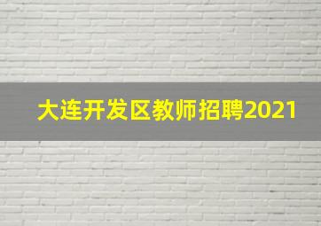 大连开发区教师招聘2021