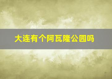 大连有个阿瓦隆公园吗