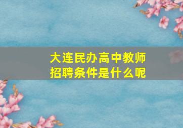 大连民办高中教师招聘条件是什么呢