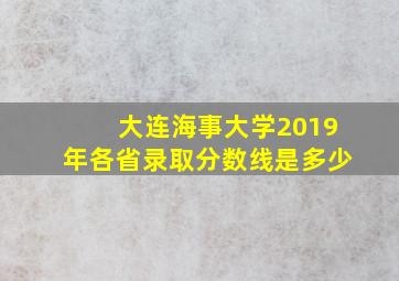 大连海事大学2019年各省录取分数线是多少