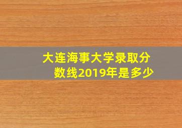 大连海事大学录取分数线2019年是多少