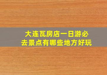 大连瓦房店一日游必去景点有哪些地方好玩