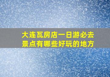 大连瓦房店一日游必去景点有哪些好玩的地方