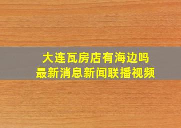 大连瓦房店有海边吗最新消息新闻联播视频