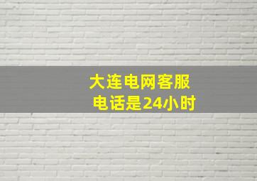 大连电网客服电话是24小时