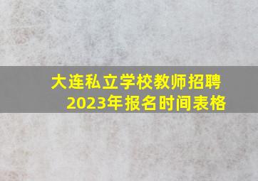 大连私立学校教师招聘2023年报名时间表格